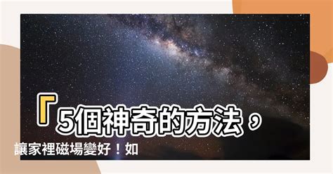 磁場不好怎麼辦|【如何讓家裡磁場變好】「5個神奇的方法，讓家裡磁。